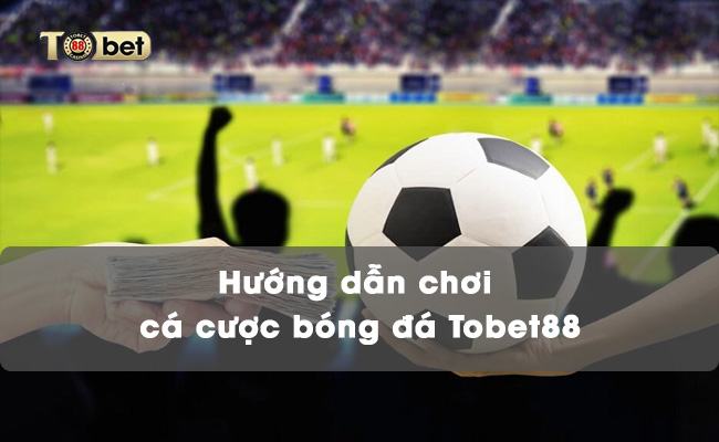 Hướng dẫn chơi cá cược bóng đá Tobet88 Hướng dẫn chơi cá cược bóng đá trên TOBET88