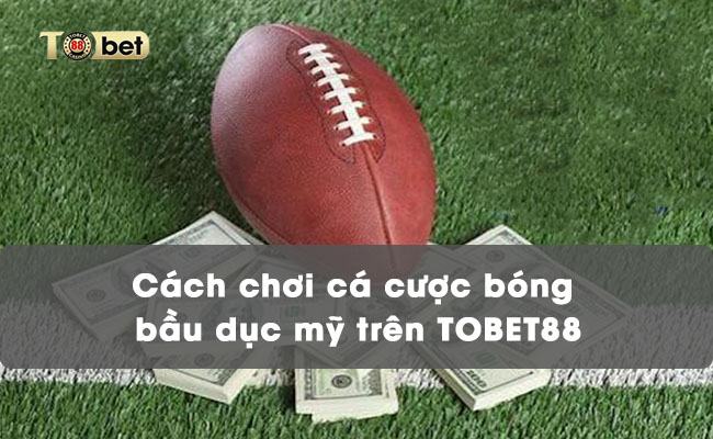 Cách chơi cá cược bóng bầu dục mỹ trên TOBET88 cá cược bóng bầu dục Mỹ TOBET88