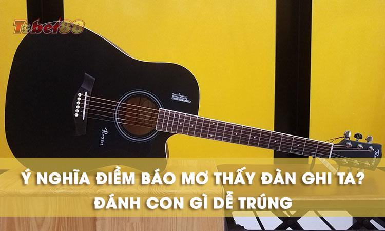 Mơ thấy đàn guitar là giấc mộng báo hiệu điều gì? Mơ thấy đàn guitar là giấc mơ báo hiệu điều gì?