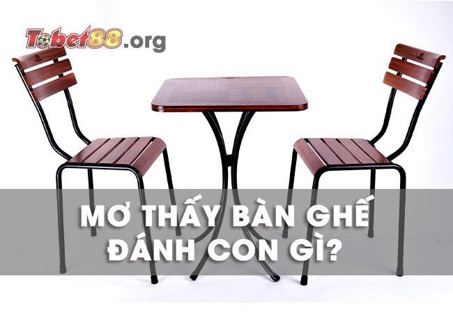 Giải mã những giấc mơ thấy bàn ghế và nên đánh con gì thắng?