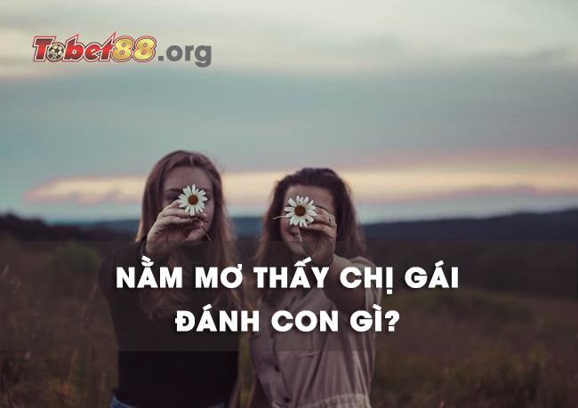 Nằm chiêm bao thấy chị gái đánh con gì bất bại? Nằm mơ thấy chị gái đánh con gì bất bại?