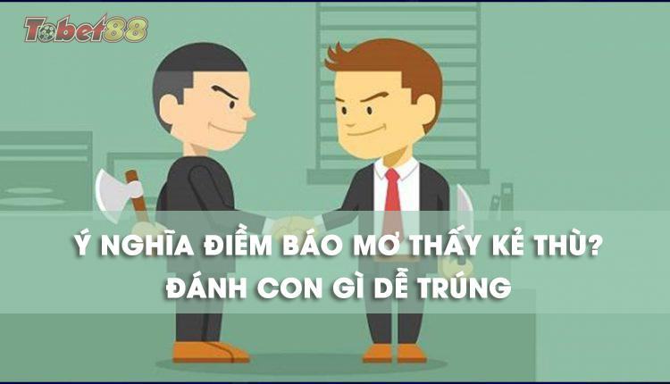 Mơ thấy kẻ thù mang điềm báo gì? mơ thấy kẻ thù