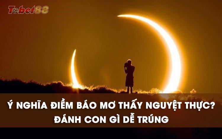 Điềm báo mơ thấy nguyệt thực là gì? Tốt hay xấu? Điềm báo mơ thấy nguyệt thực là gì? Tốt hay xấu?
