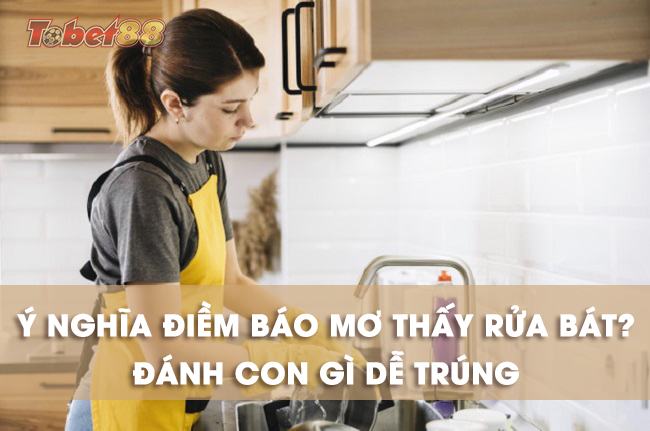 Chiêm bao thấy rửa bát mang đến những điềm báo gì cho tương lai? Chiêm bao thấy rửa bát mang đến những điềm báo gì cho tương lai?