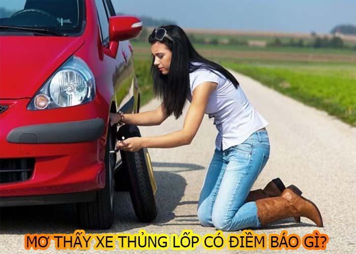 Chiêm bao thấy xe thủng lốp - Mơ thấy xe thủng lốp đánh con gì? Chiêm bao thấy xe thủng lốp - Mơ thấy xe thủng lốp đánh con gì?