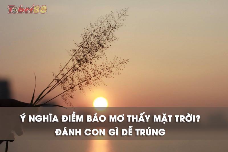 Chiêm bao thấy mặt trời là điềm báo gì cho tương lai? Chiêm bao thấy mặt trời là điềm báo gì cho tương lai?