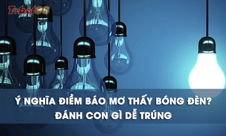 Chiêm bao thấy bóng đèn là giấc mơ mang điềm báo gì? Chiêm bao thấy bóng đèn là giấc mơ mang điềm báo gì?