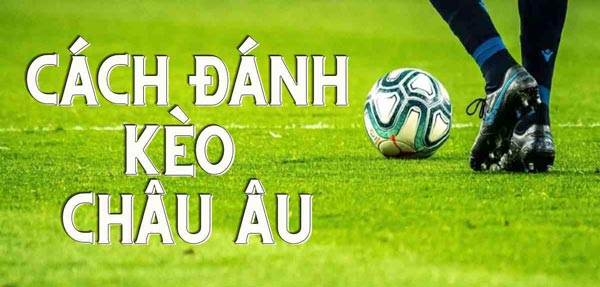 [Bật mí] Cách đánh kèo châu Âu (1×2) cực chuẩn từ chuyên gia